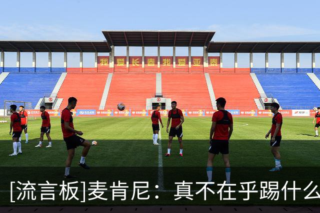 [流言板]麦肯尼：真不在乎踢什么位置，甚至可以把我安排在守门员